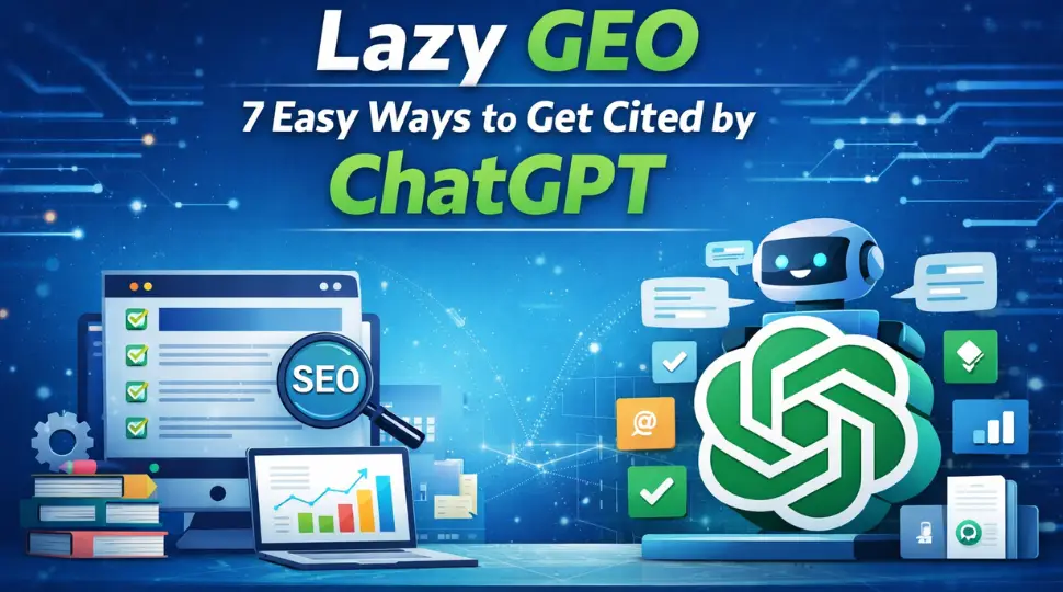Lazy GEO: 7 Easy Ways to Get Cited by ChatGPT Without Writing New Content